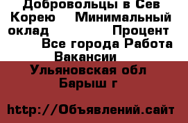 Добровольцы в Сев.Корею. › Минимальный оклад ­ 120 000 › Процент ­ 150 - Все города Работа » Вакансии   . Ульяновская обл.,Барыш г.